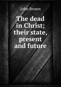 The dead in Christ; their state, present and future
