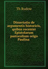 Dissertatio de argumentis historicis, quibus recenter Epistolarum pastoralium origo Paulina .