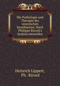Die Pathologie und Therapie der venerischen Krankheiten: Nach Philippe Ricord's System entworfen