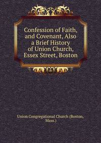 Confession of Faith, and Covenant, Also a Brief History of Union Church, Essex Street, Boston