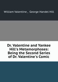 Dr. Valentine and Yankee Hill's Metamorphoses: Being the Second Series of Dr. Valentine's Comic .