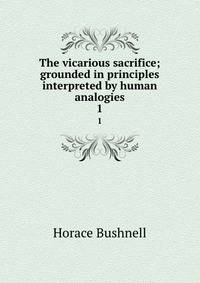 The vicarious sacrifice; grounded in principles interpreted by human analogies. 1