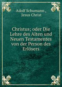 Christus; oder Die Lehre des Alten und Neuen Testamentes von der Person des Erlosers