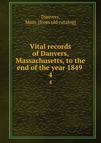 Vital records of Danvers, Massachusetts, to the end of the year 1849 . 4