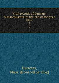 Vital records of Danvers, Massachusetts, to the end of the year 1849 . 5