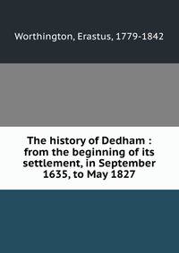 The history of Dedham : from the beginning of its settlement, in September 1635, to May 1827