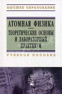 Атомная физика. Теоретические основы и лабораторный практикум. Учебное пособие. Гриф УМЦ "Профессиональный учебник"