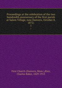 Proceedings at the celebration of the two hundredth anniversary of the first parish at Salem Village, now Danvers, October 8, 1872;. 1