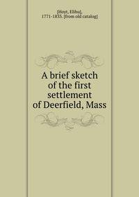 A brief sketch of the first settlement of Deerfield, Mass