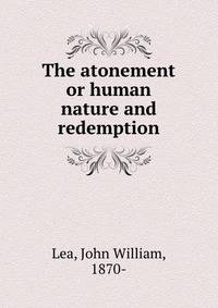 The atonement or human nature and redemption