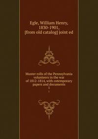 Muster rolls of the Pennsylvania volunteers in the war of 1812-1814, with cotemporary papers and documents. 1
