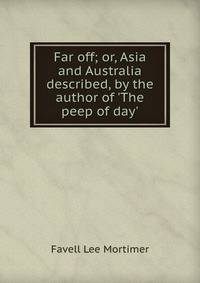 Far off; or, Asia and Australia described, by the author of 'The peep of day'.