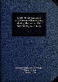 State of the accounts of the county lieutenants during the war of the revolution, 1777-1789. 2