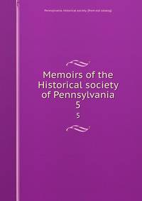 Memoirs of the Historical society of Pennsylvania. 5