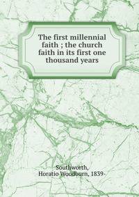 The first millennial faith ; the church faith in its first one thousand years