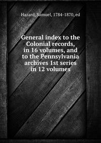 General index to the Colonial records, in 16 volumes, and to the Pennsylvania archives 1st series in 12 volumes