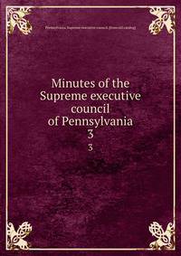 Minutes of the Supreme executive council of Pennsylvania. 3