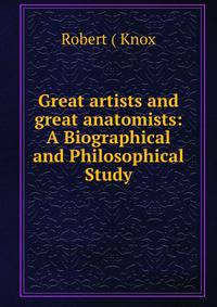 Great artists and great anatomists: A Biographical and Philosophical Study