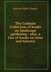 The Codman Collection of books on landscape gardening : also, a List of books on trees and forestry