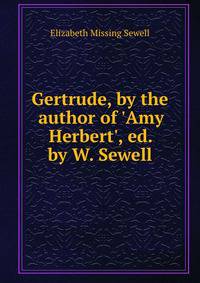 Gertrude, by the author of 'Amy Herbert', ed. by W. Sewell