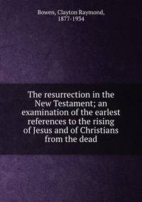 The resurrection in the New Testament; an examination of the earlest references to the rising of Jesus and of Christians from the dead