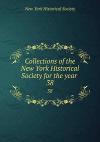 Collections of the New York Historical Society for the year . 38