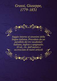 Saggio intorno ai sinonimi della lingua italiana. Preceduto da un parallelo dei tre vocabolari italiano, inglese e spagnuolo. 10 ed., riv. dall'autore e accresciuta di nuovi articoli