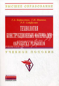 Технология конструкционных материалов. Обработка резанием: Учебное пособие / Г.А. Борисенко, Г.Н. Иванов, Р.Р. Сейфулин. - (Высшее образование)., (Гриф)