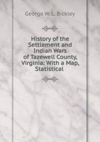 History of the Settlement and Indian Wars of Tazewell County, Virginia: With a Map, Statistical .