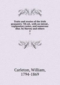 Traits and stories of the Irish peasantry. 7th ed., with an introd., explanatory notes, and numerous illus. by Harvey and others. 2