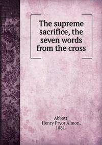 The supreme sacrifice, the seven words from the cross