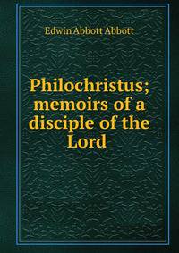 Philochristus; memoirs of a disciple of the Lord