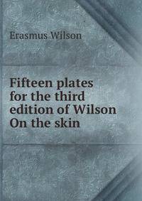 Fifteen plates for the third edition of Wilson On the skin .