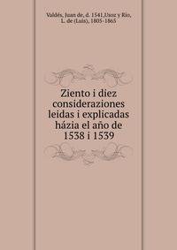 Ziento i diez consideraziones leidas i explicadas hazia el ano de 1538 i 1539
