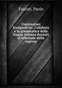 Contenzioni lessigrafiche; l'alfabeto e la grammatica della lingua italiana davanti al tribunale della ragione