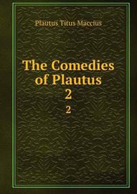 The Comedies of Plautus. 2