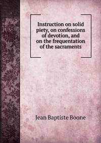 Instruction on solid piety, on confessions of devotion, and on the frequentation of the sacraments
