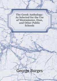 The Greek Anthology: As Selected for the Use of Westminster, Eton, and Other Public Schools