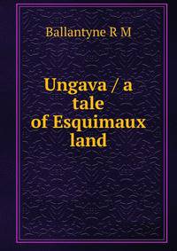 Ungava / a tale of Esquimaux land