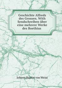 Geschichte Alfreds des Grossen. With Sendschreiben uber eine mehrere Werke des Boethius .