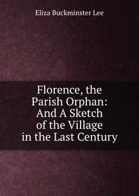 Florence, the Parish Orphan: And A Sketch of the Village in the Last Century