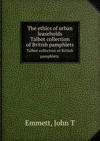 The ethics of urban leaseholds. Talbot collection of British pamphlets.