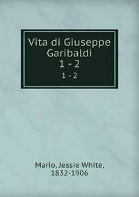 Vita di Giuseppe Garibaldi. 1 - 2
