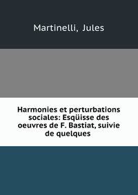 Harmonies et perturbations sociales: Esquisse des oeuvres de F. Bastiat, suivie de quelques .