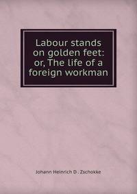 Labour stands on golden feet: or, The life of a foreign workman