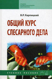 Общий курс слесарного дела: Учебное пособие / В.Р. Карпицкий. - 2-e изд. - ил. - (Среднее профессиональное образование)., (Гриф)