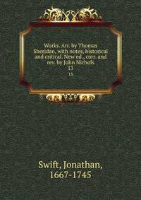 Works. Arr. by Thomas Sheridan, with notes, historical and critical. New ed., corr. and rev. by John Nichols. 13