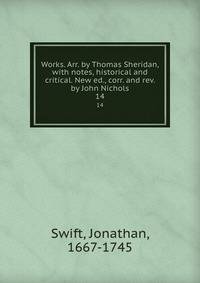 Works. Arr. by Thomas Sheridan, with notes, historical and critical. New ed., corr. and rev. by John Nichols. 14