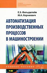 Автоматизация производственных процессов в машиностроении: Учебное пособие. Фельдштейн Е.Э.
