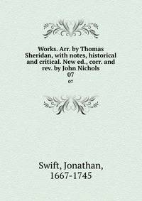 Works. Arr. by Thomas Sheridan, with notes, historical and critical. New ed., corr. and rev. by John Nichols. 07